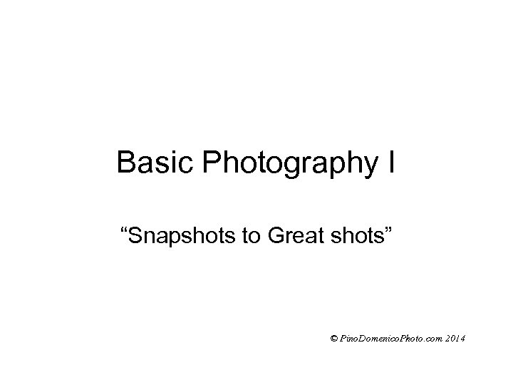 Basic Photography I “Snapshots to Great shots” © Pino. Domenico. Photo. com 2014 