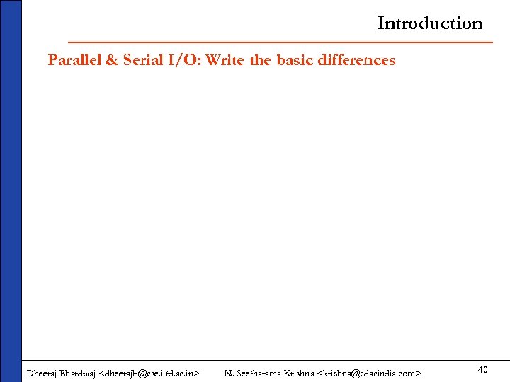 Introduction Parallel & Serial I/O: Write the basic differences Dheeraj Bhardwaj <dheerajb@cse. iitd. ac.