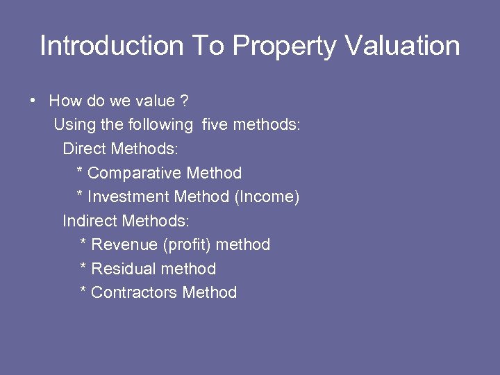 Introduction To Property Valuation • How do we value ? Using the following five