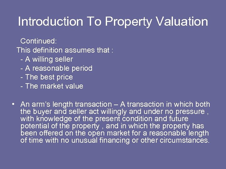 Introduction To Property Valuation Continued: This definition assumes that : - A willing seller