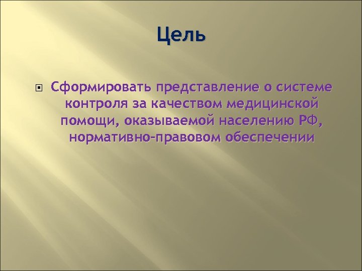 Цель Сформировать представление о системе контроля за качеством медицинской помощи, оказываемой населению РФ, нормативно-правовом
