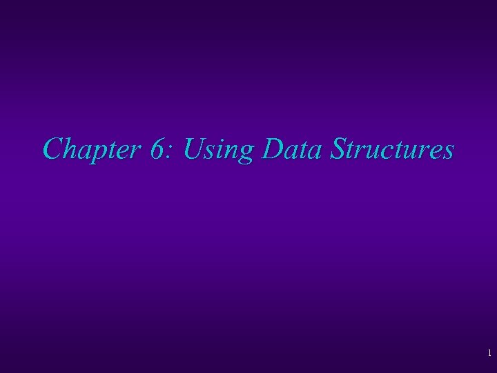 Chapter 6: Using Data Structures 1 