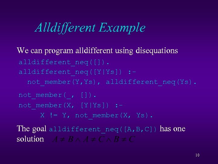 Alldifferent Example We can program alldifferent using disequations alldifferent_neq([]). alldifferent_neq([Y|Ys]) : not_member(Y, Ys), alldifferent_neq(Ys).