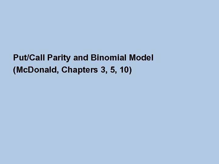 Put/Call Parity and Binomial Model (Mc. Donald, Chapters 3, 5, 10) 