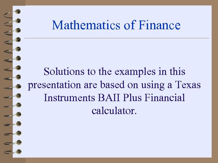 Mathematics of Finance Solutions to the examples in this presentation are based on using
