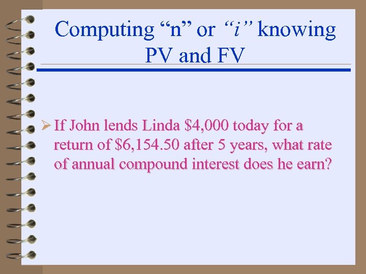 Computing “n” or “i” knowing PV and FV Ø If John lends Linda $4,