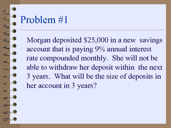 Problem #1 Morgan deposited $25, 000 in a new savings account that is paying