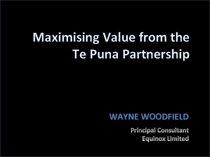 Maximising Value from the Te Puna Partnership WAYNE WOODFIELD 