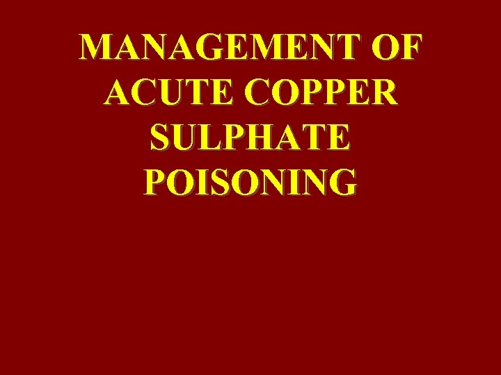 MANAGEMENT OF ACUTE COPPER SULPHATE POISONING 