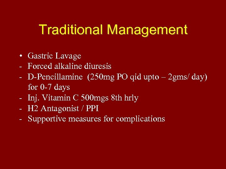 Traditional Management • Gastric Lavage - Forced alkaline diuresis - D-Pencillamine (250 mg PO