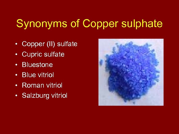 Synonyms of Copper sulphate • • • Copper (II) sulfate Cupric sulfate Bluestone Blue