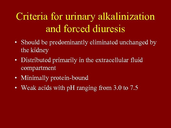 Criteria for urinary alkalinization and forced diuresis • Should be predominantly eliminated unchanged by