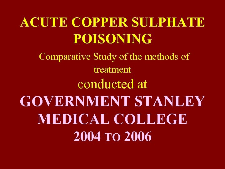 ACUTE COPPER SULPHATE POISONING Comparative Study of the methods of treatment conducted at GOVERNMENT