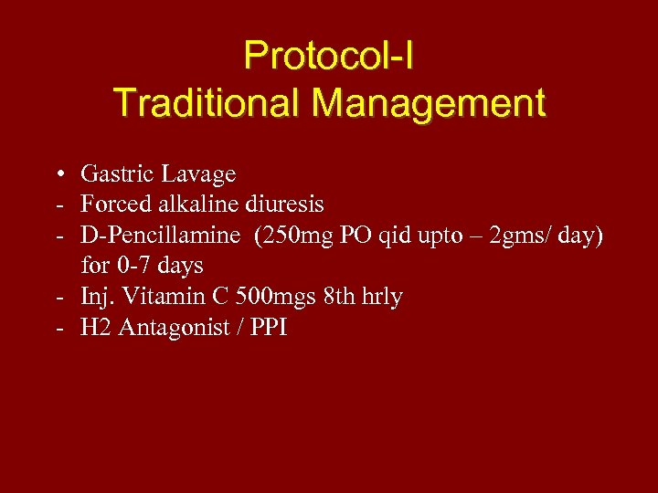 Protocol-I Traditional Management • Gastric Lavage - Forced alkaline diuresis - D-Pencillamine (250 mg