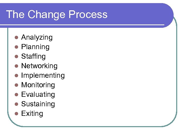 The Change Process l l l l l Analyzing Planning Staffing Networking Implementing Monitoring