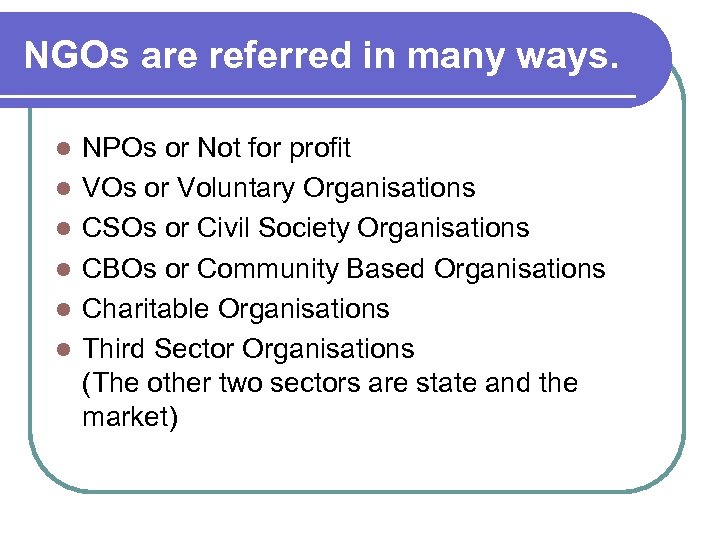 NGOs are referred in many ways. l l l NPOs or Not for profit