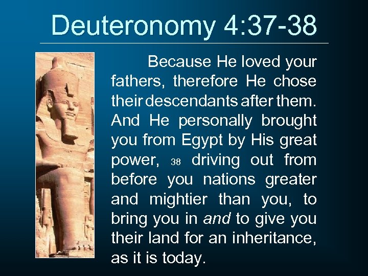 Deuteronomy 4: 37 -38 Because He loved your fathers, therefore He chose their descendants