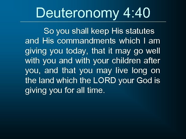 Deuteronomy 4: 40 So you shall keep His statutes and His commandments which I