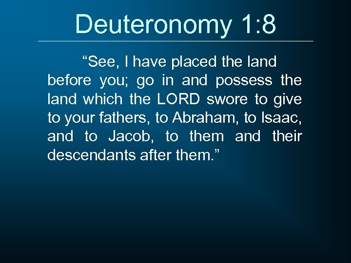 Deuteronomy 1: 8 “See, I have placed the land before you; go in and