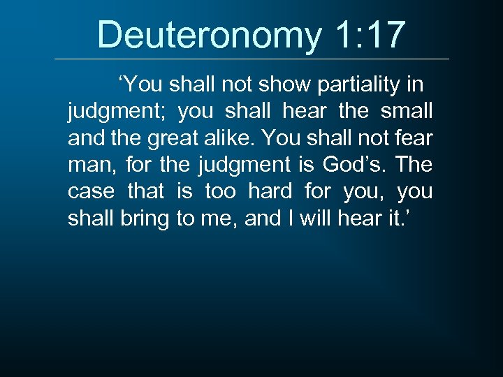 Deuteronomy 1: 17 ‘You shall not show partiality in judgment; you shall hear the
