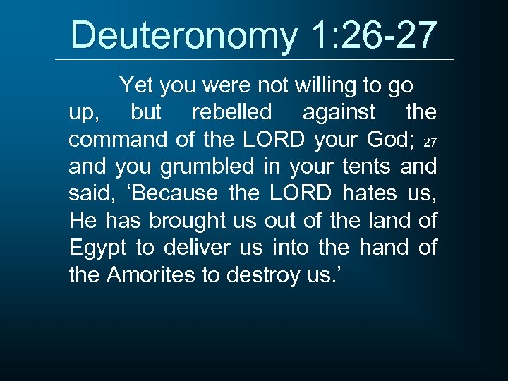 Deuteronomy 1: 26 -27 Yet you were not willing to go up, but rebelled