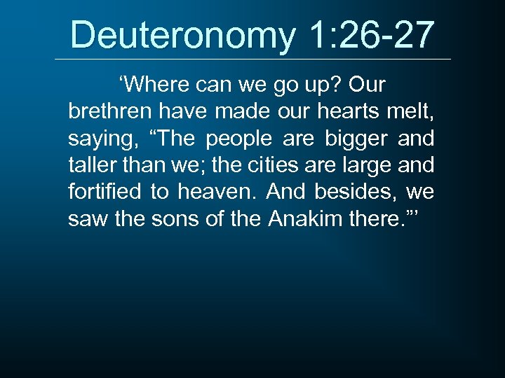 Deuteronomy 1: 26 -27 ‘Where can we go up? Our brethren have made our