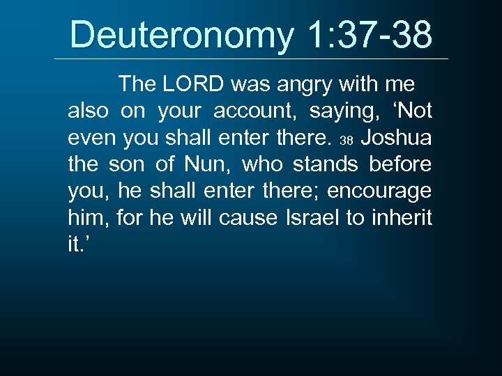 Deuteronomy 1: 37 -38 The LORD was angry with me also on your account,