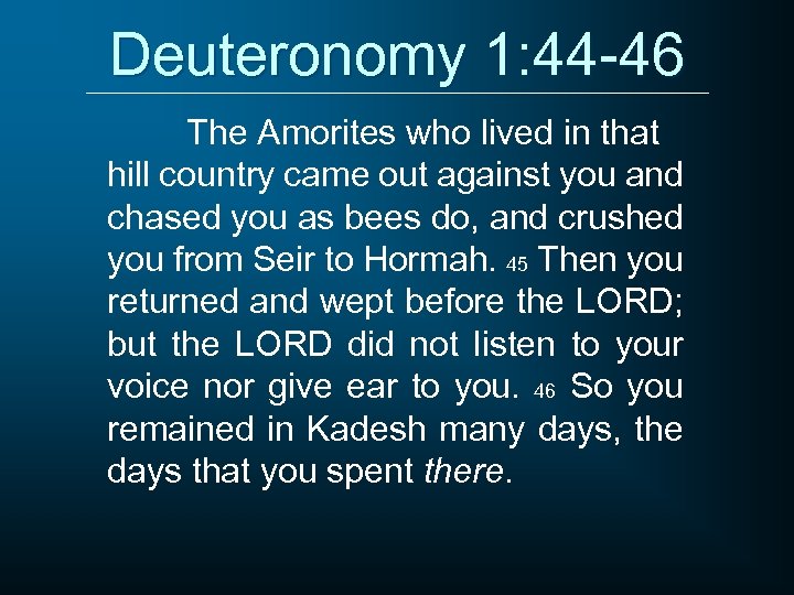 Deuteronomy 1: 44 -46 The Amorites who lived in that hill country came out