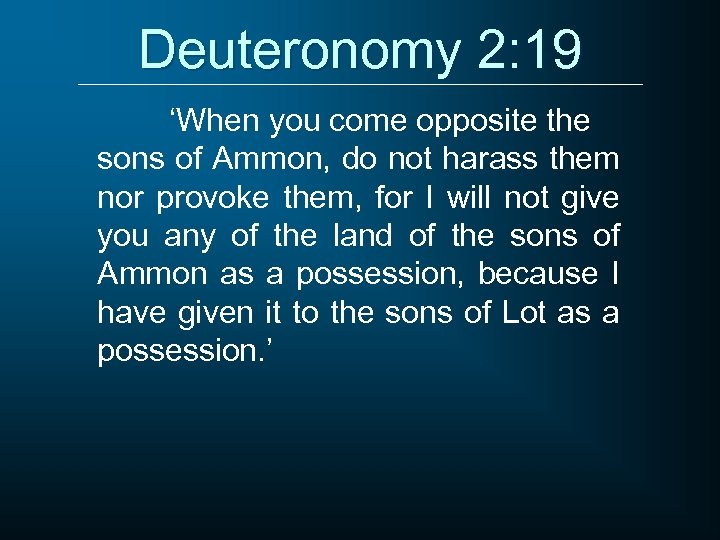 Deuteronomy 2: 19 ‘When you come opposite the sons of Ammon, do not harass