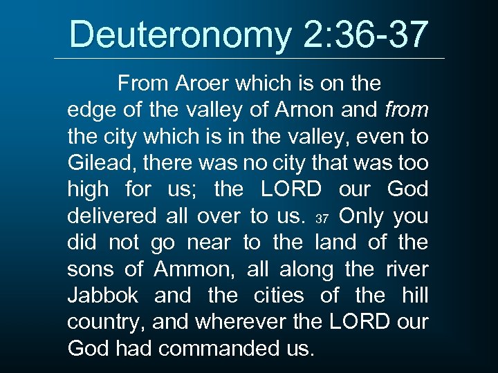 Deuteronomy 2: 36 -37 From Aroer which is on the edge of the valley