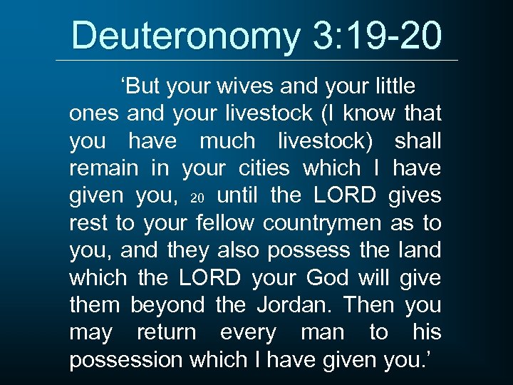 Deuteronomy 3: 19 -20 ‘But your wives and your little ones and your livestock