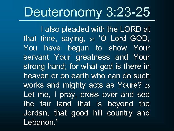 Deuteronomy 3: 23 -25 I also pleaded with the LORD at that time, saying,