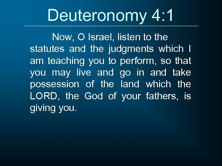 Deuteronomy 4: 1 Now, O Israel, listen to the statutes and the judgments which