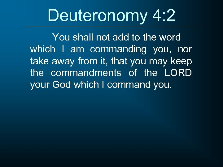 Deuteronomy 4: 2 You shall not add to the word which I am commanding