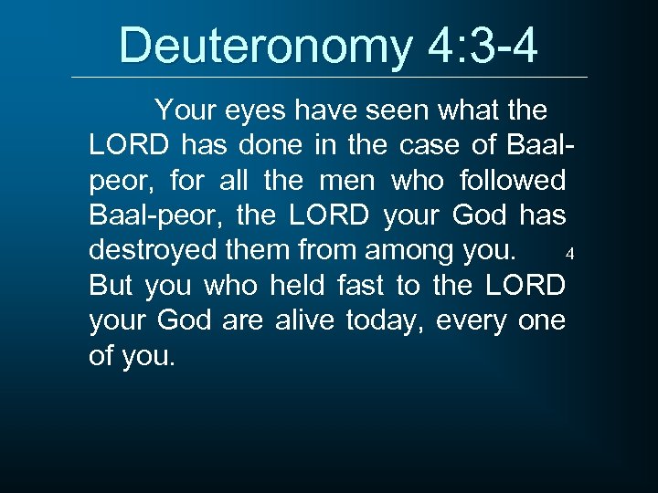 Deuteronomy 4: 3 -4 Your eyes have seen what the LORD has done in