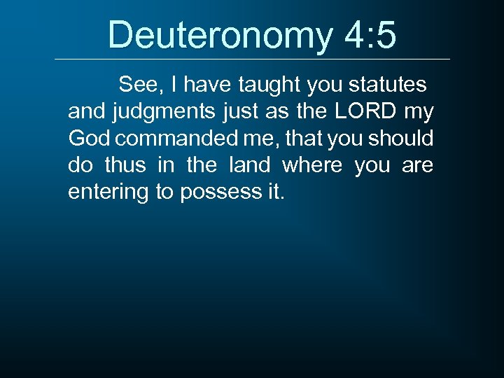Deuteronomy 4: 5 See, I have taught you statutes and judgments just as the