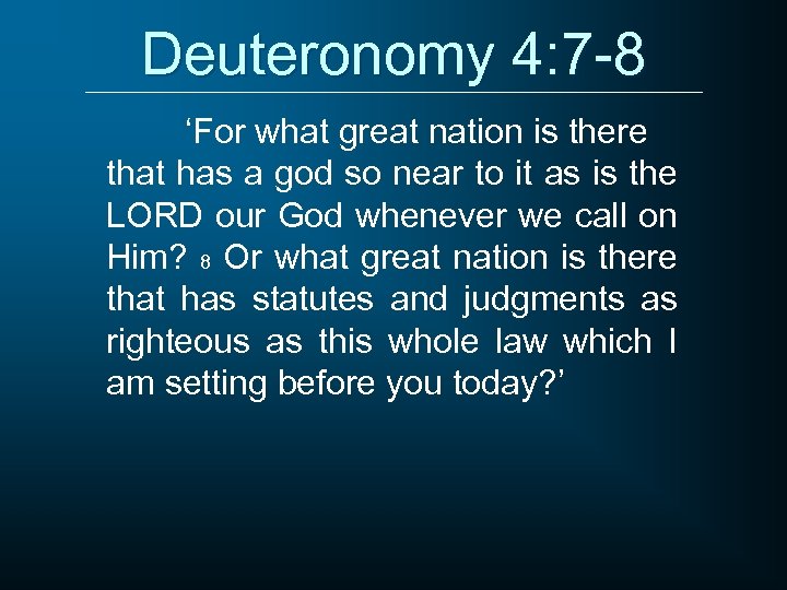 Deuteronomy 4: 7 -8 ‘For what great nation is there that has a god