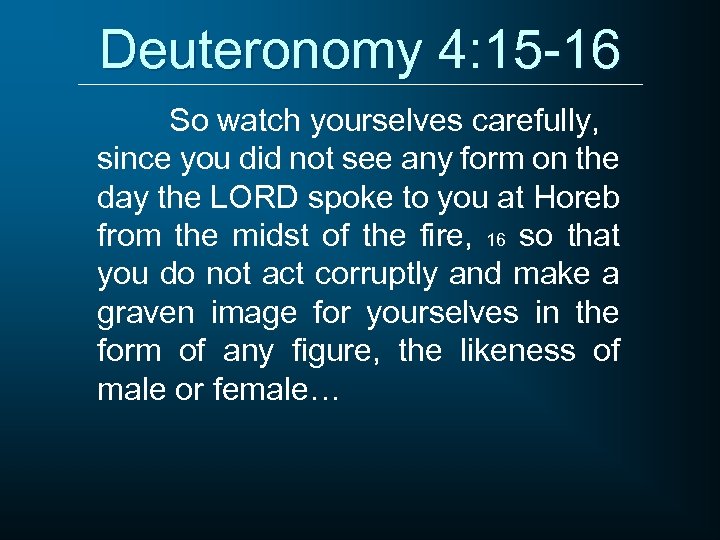 Deuteronomy 4: 15 -16 So watch yourselves carefully, since you did not see any