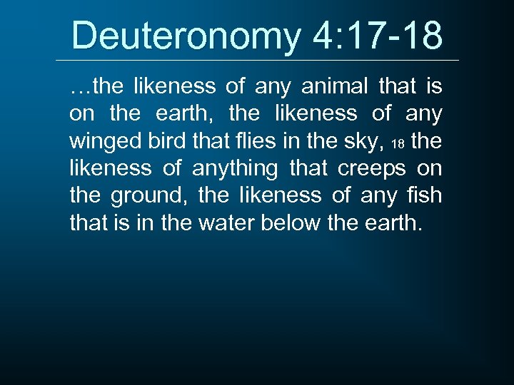Deuteronomy 4: 17 -18 …the likeness of any animal that is on the earth,