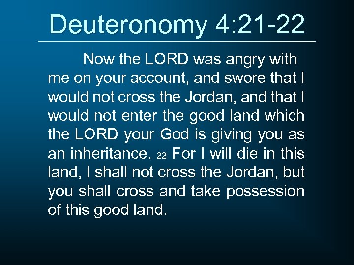 Deuteronomy 4: 21 -22 Now the LORD was angry with me on your account,