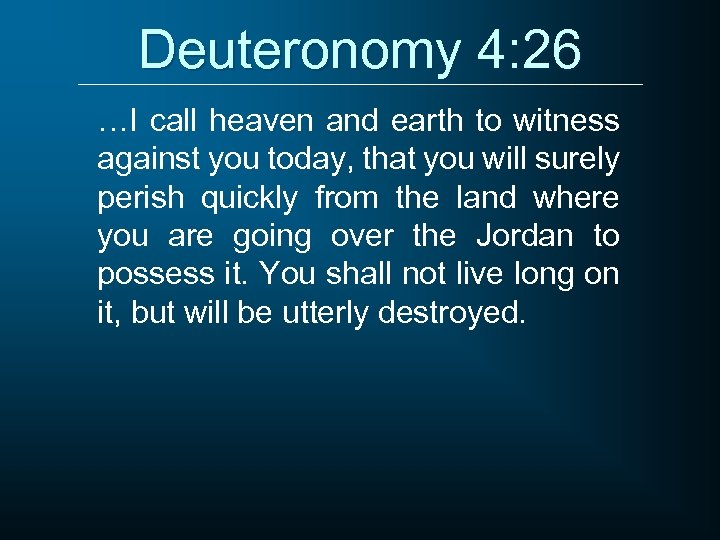 Deuteronomy 4: 26 …I call heaven and earth to witness against you today, that