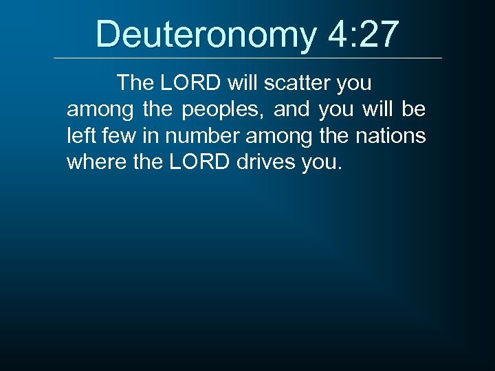 Deuteronomy 4: 27 The LORD will scatter you among the peoples, and you will