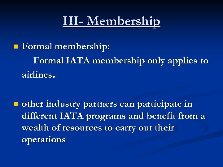III- Membership n Formal membership: Formal IATA membership only applies to airlines. n other