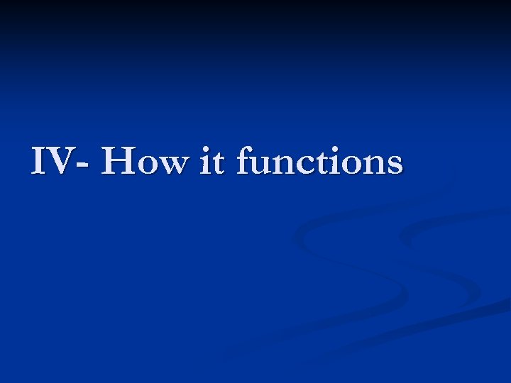 IV- How it functions 