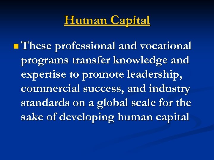 Human Capital n These professional and vocational programs transfer knowledge and expertise to promote