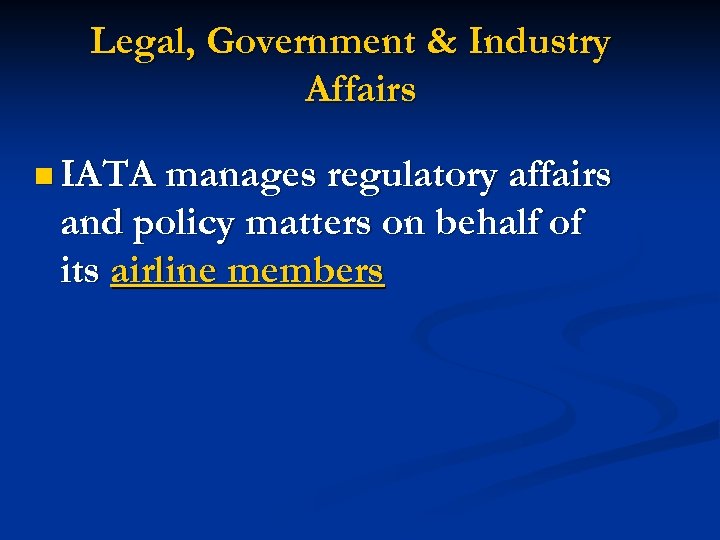Legal, Government & Industry Affairs n IATA manages regulatory affairs and policy matters on