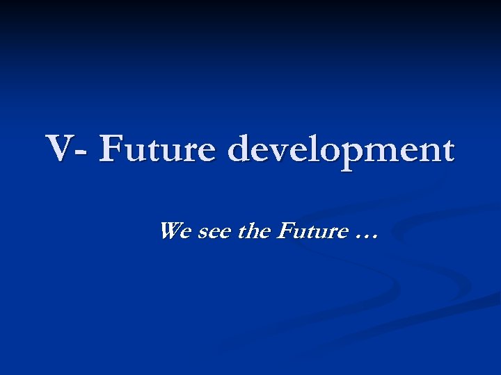 V- Future development We see the Future … 