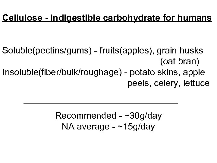 Cellulose - indigestible carbohydrate for humans Soluble(pectins/gums) - fruits(apples), grain husks (oat bran) Insoluble(fiber/bulk/roughage)