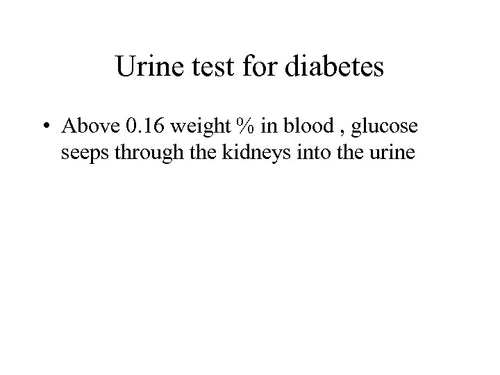 Urine test for diabetes • Above 0. 16 weight % in blood , glucose