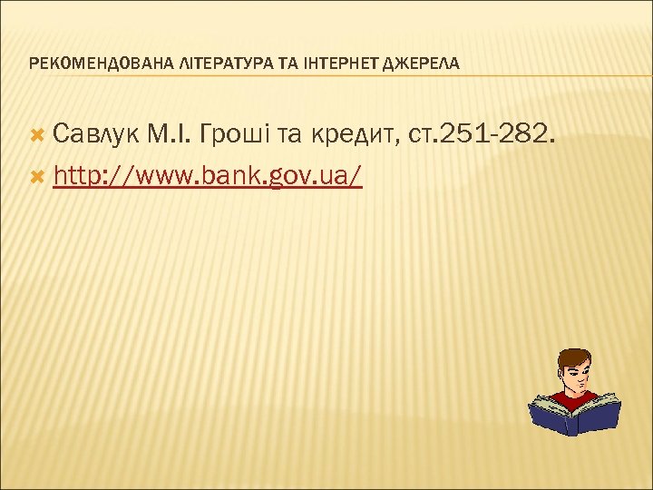 РЕКОМЕНДОВАНА ЛІТЕРАТУРА ТА ІНТЕРНЕТ ДЖЕРЕЛА Савлук М. І. Гроші та кредит, ст. 251 -282.